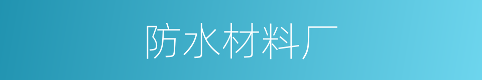 防水材料厂的同义词
