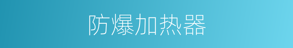 防爆加热器的同义词