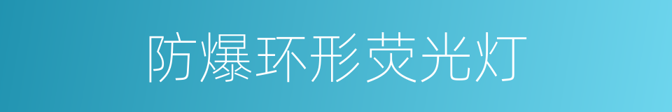 防爆环形荧光灯的同义词