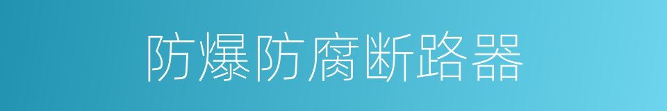 防爆防腐断路器的同义词
