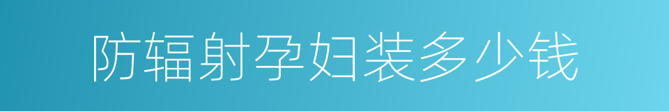 防辐射孕妇装多少钱的同义词