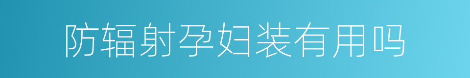 防辐射孕妇装有用吗的同义词