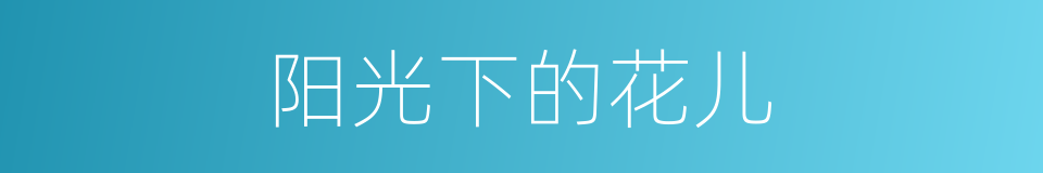 阳光下的花儿的同义词