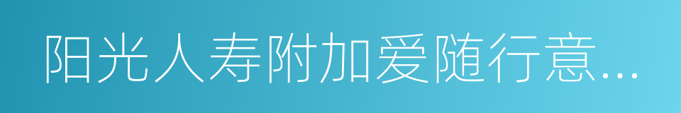 阳光人寿附加爱随行意外伤害保险的同义词