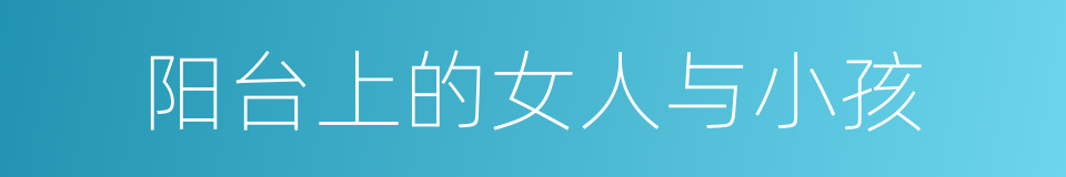 阳台上的女人与小孩的同义词