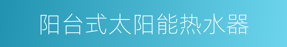 阳台式太阳能热水器的同义词