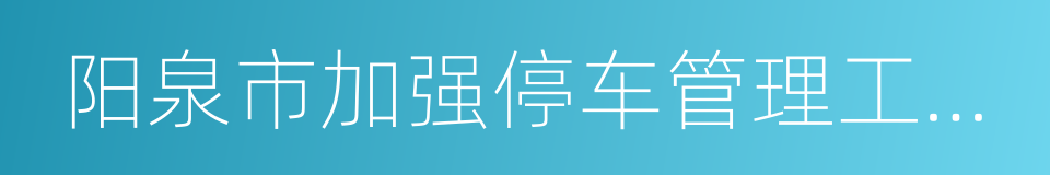 阳泉市加强停车管理工作实施方案的同义词