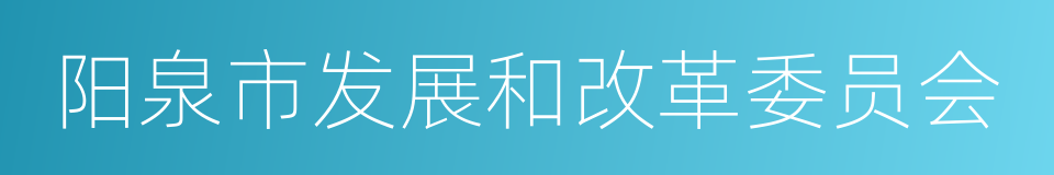 阳泉市发展和改革委员会的同义词