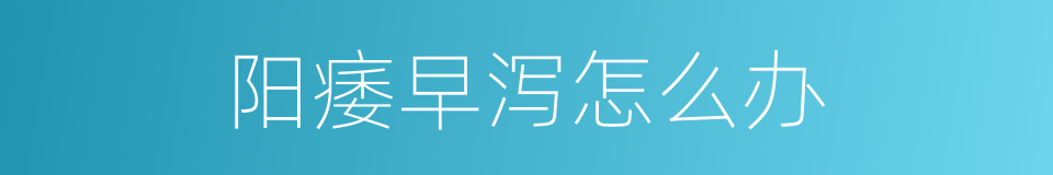 阳痿早泻怎么办的同义词
