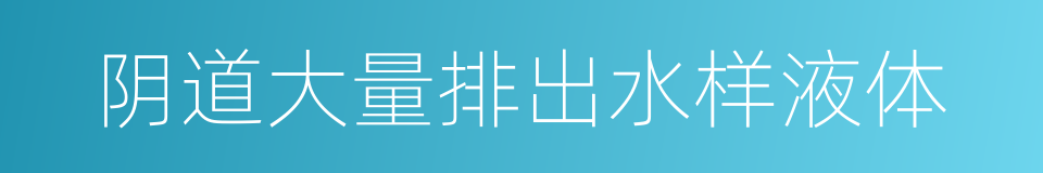 阴道大量排出水样液体的同义词