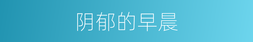 阴郁的早晨的同义词