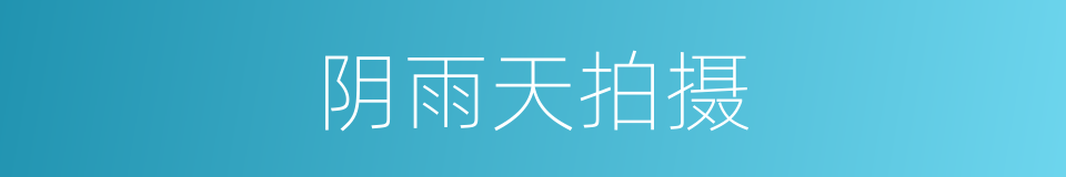 阴雨天拍摄的同义词