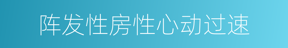 阵发性房性心动过速的同义词