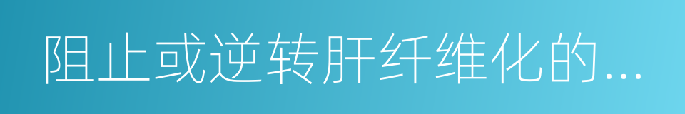 阻止或逆转肝纤维化的进展的同义词