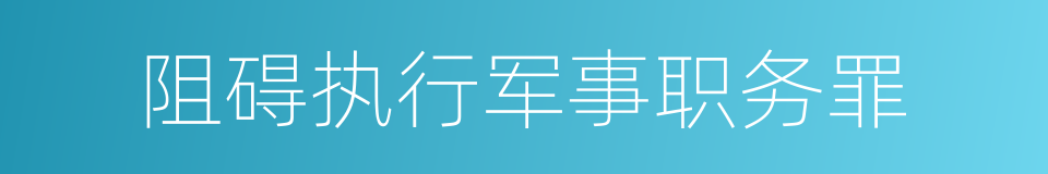 阻碍执行军事职务罪的同义词