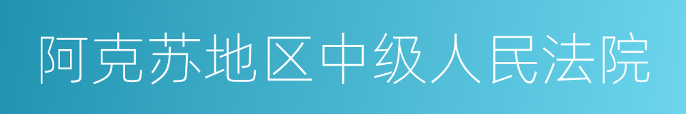 阿克苏地区中级人民法院的同义词