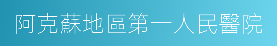 阿克蘇地區第一人民醫院的同義詞