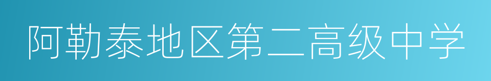 阿勒泰地区第二高级中学的同义词