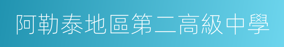 阿勒泰地區第二高級中學的意思