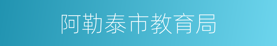 阿勒泰市教育局的同义词