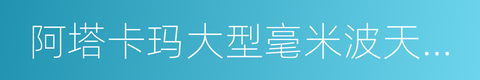 阿塔卡玛大型毫米波天线阵的同义词