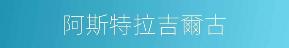 阿斯特拉吉爾古的同義詞
