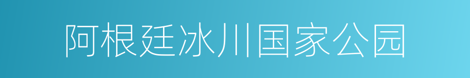 阿根廷冰川国家公园的同义词