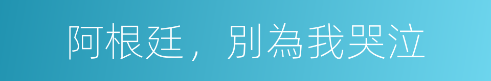 阿根廷，別為我哭泣的同義詞