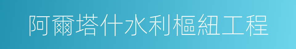阿爾塔什水利樞紐工程的同義詞