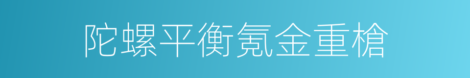 陀螺平衡氪金重槍的同義詞