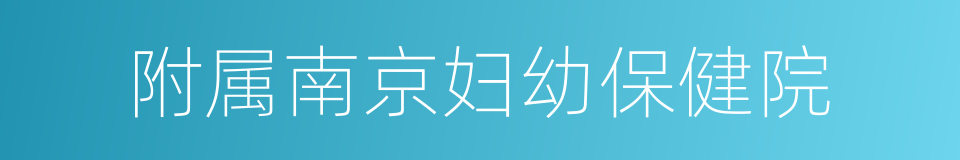 附属南京妇幼保健院的同义词