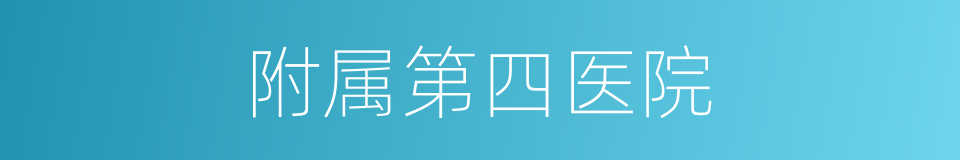 附属第四医院的同义词