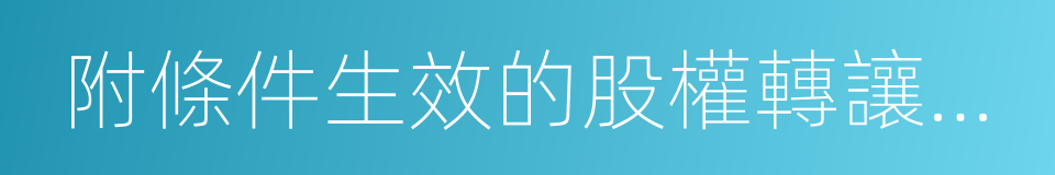 附條件生效的股權轉讓協議的同義詞