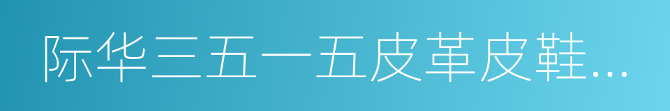 际华三五一五皮革皮鞋有限公司的同义词