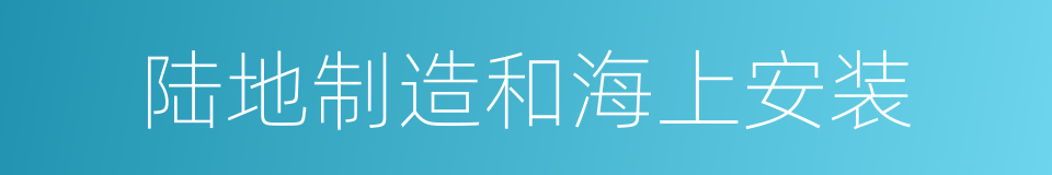 陆地制造和海上安装的同义词