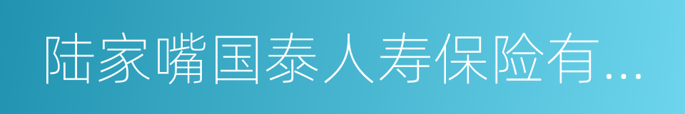 陆家嘴国泰人寿保险有限责任公司的同义词