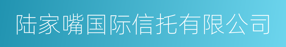 陆家嘴国际信托有限公司的意思