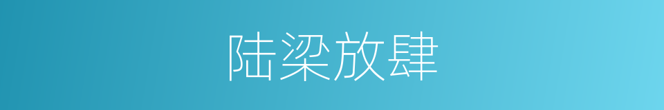 陆梁放肆的意思