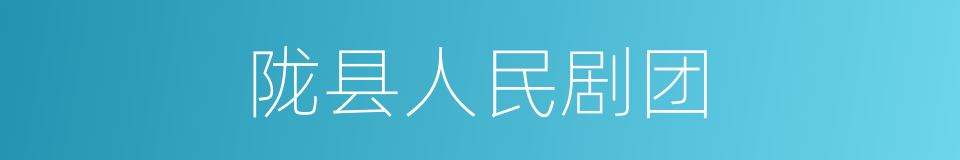 陇县人民剧团的同义词