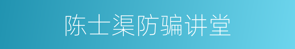陈士渠防骗讲堂的同义词