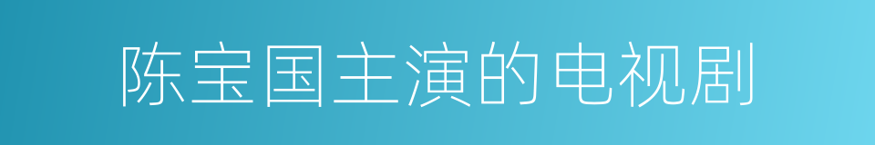 陈宝国主演的电视剧的同义词