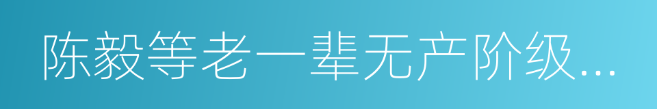 陈毅等老一辈无产阶级革命家的同义词