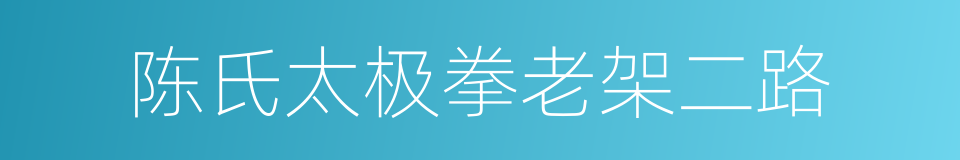 陈氏太极拳老架二路的同义词