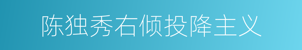 陈独秀右倾投降主义的同义词