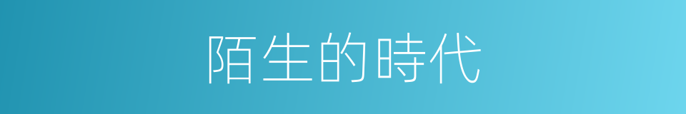 陌生的時代的同義詞