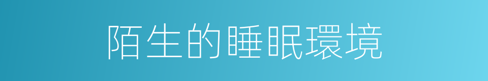 陌生的睡眠環境的同義詞