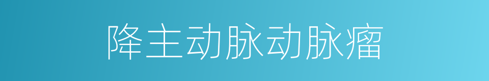 降主动脉动脉瘤的同义词