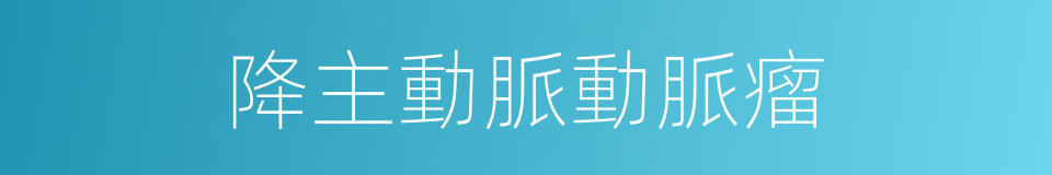降主動脈動脈瘤的同義詞