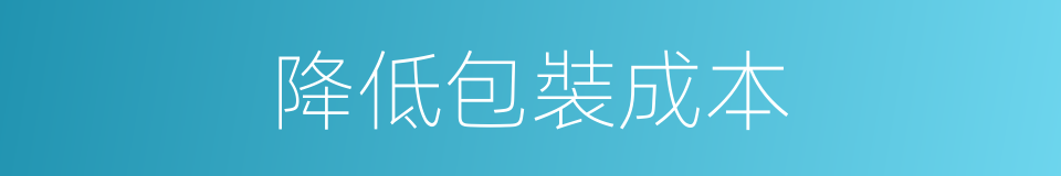 降低包裝成本的同義詞