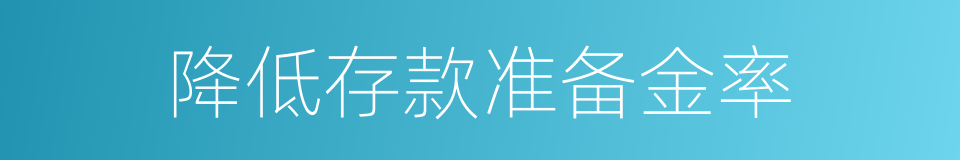 降低存款准备金率的同义词